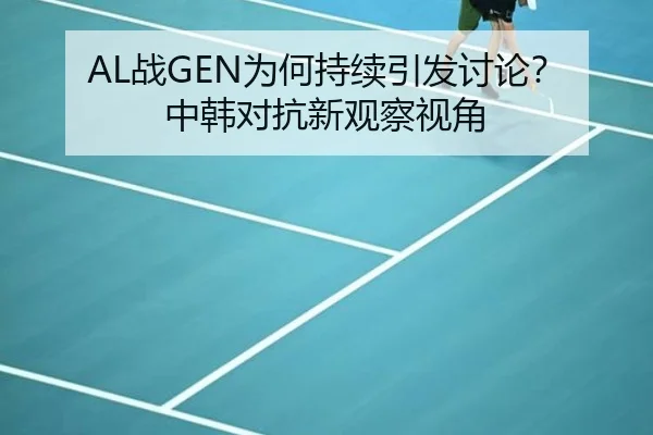AL战GEN为何持续引发讨论？中韩对抗新观察视角